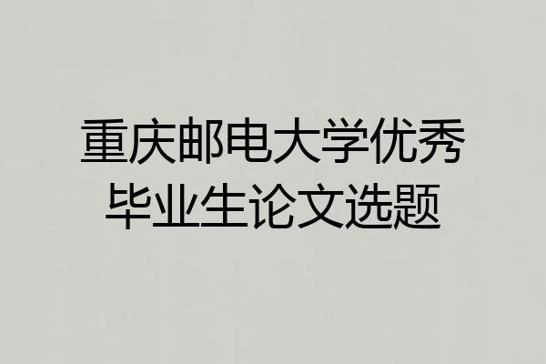 重庆邮电大学优秀毕业生论文选题