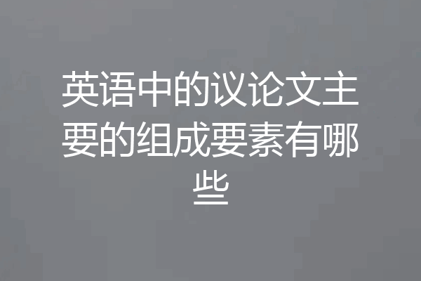 英语中的议论文主要的组成要素有哪些