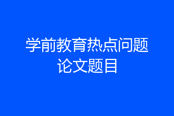 学前教育热点问题论文题目