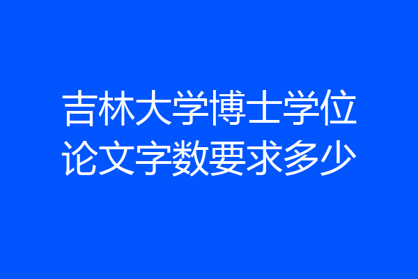吉林大学博士学位论文字数要求多少