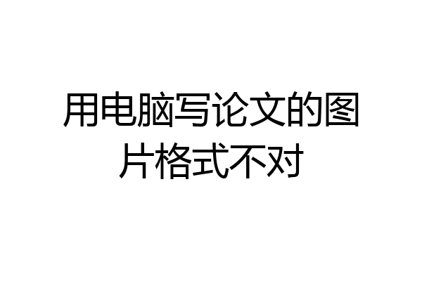用电脑写论文的图片格式不对