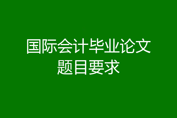 国际会计毕业论文题目要求