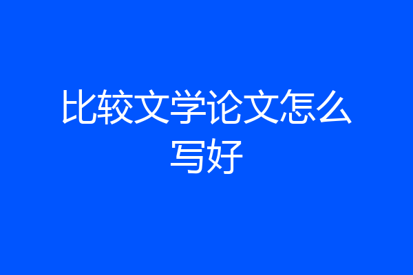 比较文学论文怎么写好