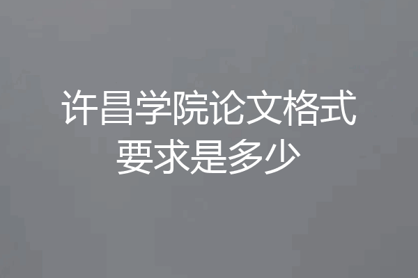 许昌学院论文格式要求是多少