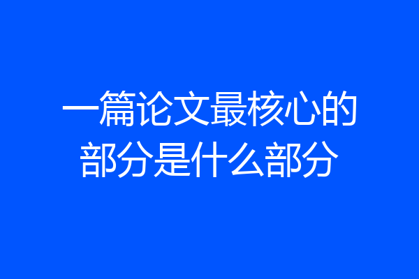 一篇论文最核心的部分是什么部分