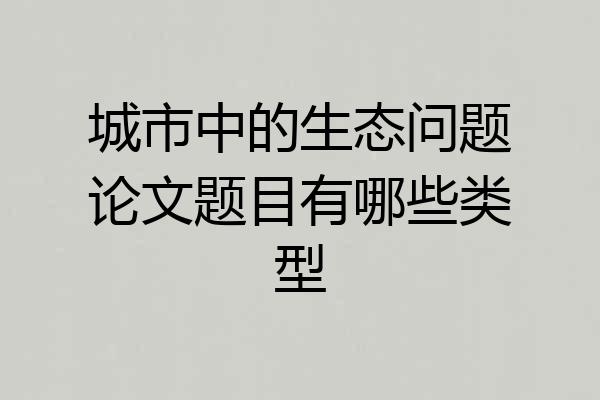 城市中的生态问题论文题目有哪些类型