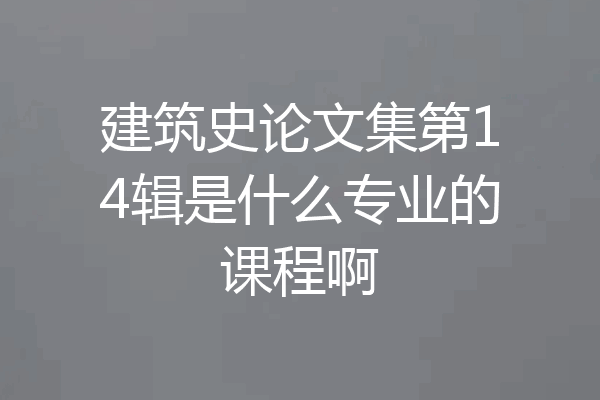 建筑史论文集第14辑是什么专业的课程啊