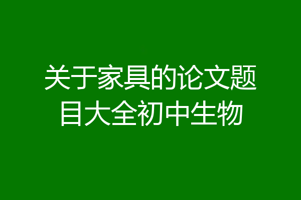 关于家具的论文题目大全初中生物