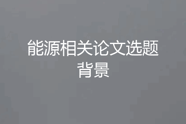 能源相关论文选题背景