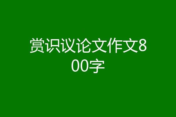 赏识议论文作文800字