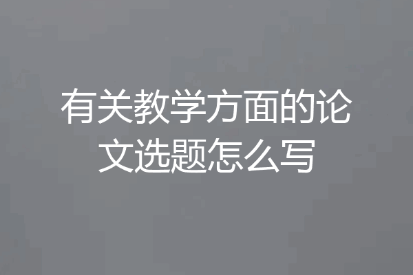 有关教学方面的论文选题怎么写