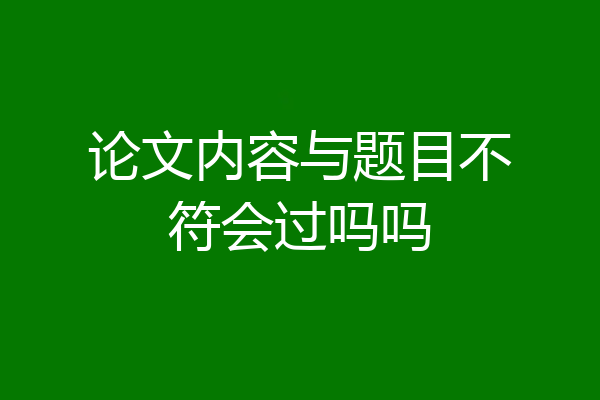 论文内容与题目不符会过吗吗