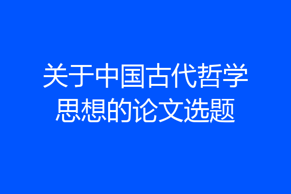 关于中国古代哲学思想的论文选题
