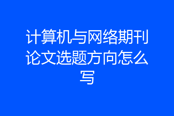 计算机与网络期刊论文选题方向怎么写