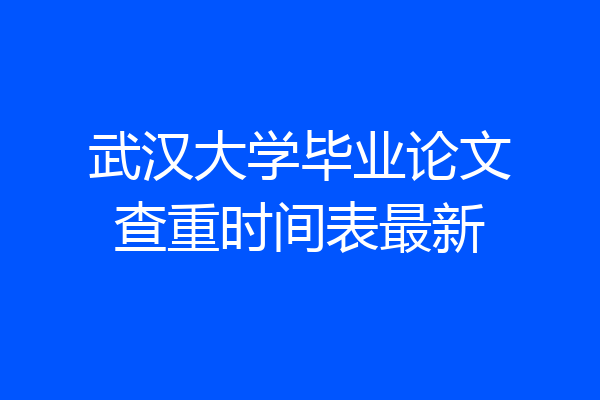 武汉大学毕业论文查重时间表最新