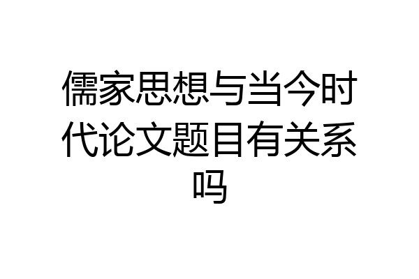 儒家思想与当今时代论文题目有关系吗