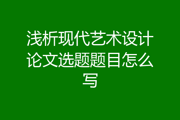 浅析现代艺术设计论文选题题目怎么写