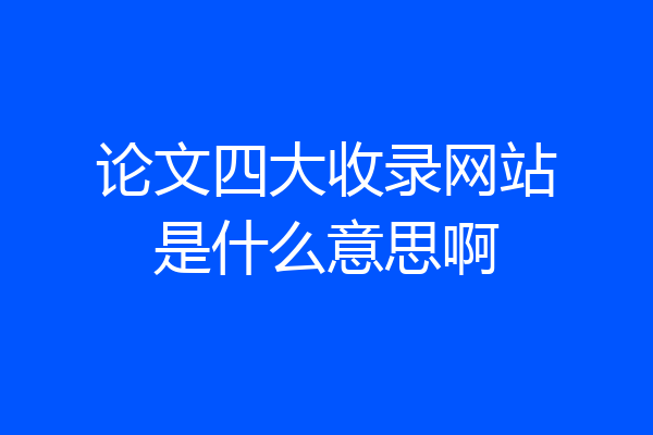 论文四大收录网站是什么意思啊