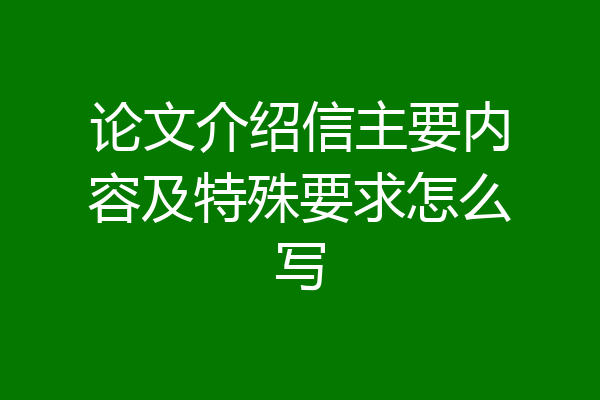 论文介绍信主要内容及特殊要求怎么写