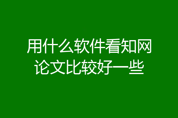 用什么软件看知网论文比较好一些