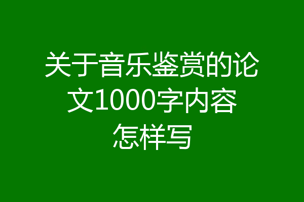 关于音乐鉴赏的论文1000字内容怎样写