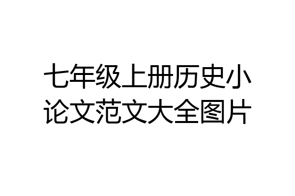 七年级上册历史小论文范文大全图片