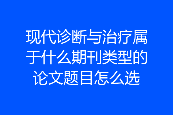 现代诊断与治疗属于什么期刊类型的论文题目怎么选