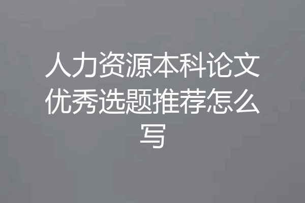 人力资源本科论文优秀选题推荐怎么写