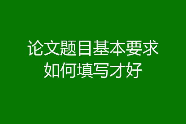 论文题目基本要求如何填写才好