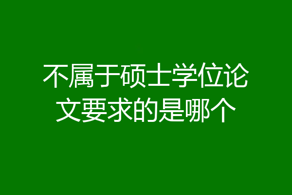 不属于硕士学位论文要求的是哪个