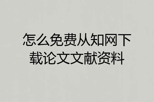 怎么免费从知网下载论文文献资料