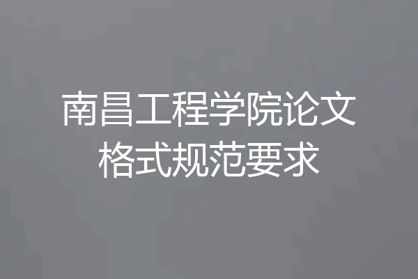 南昌工程学院论文格式规范要求