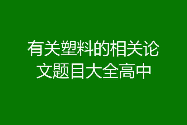 有关塑料的相关论文题目大全高中