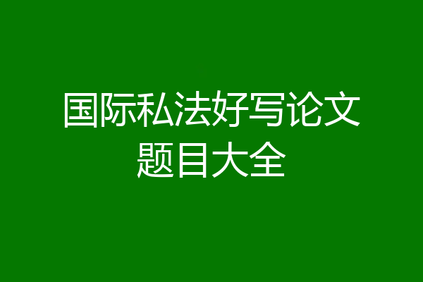 国际私法好写论文题目大全