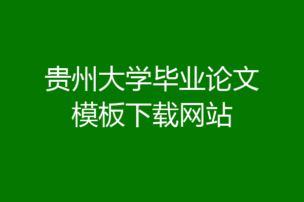 贵州大学毕业论文模板下载网站