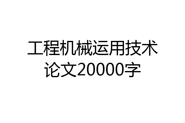 工程机械运用技术论文20000字