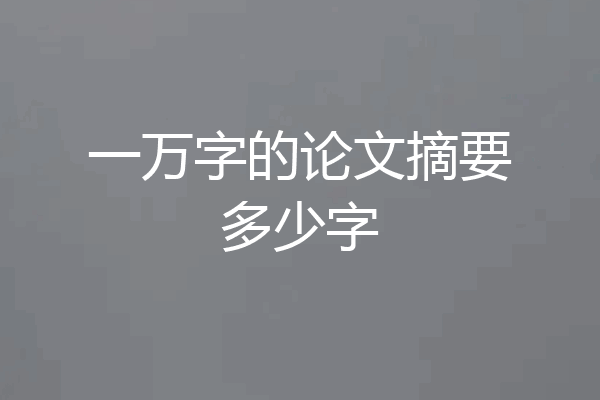 一万字的论文摘要多少字