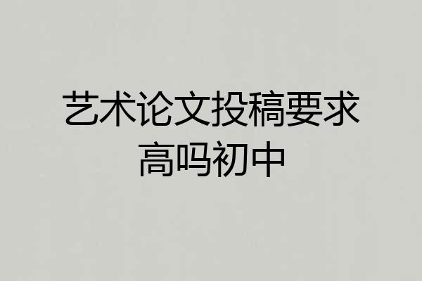 艺术论文投稿要求高吗初中