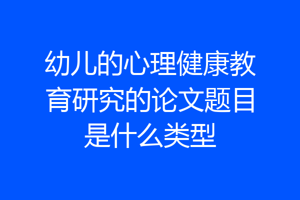 幼儿的心理健康教育研究的论文题目是什么类型