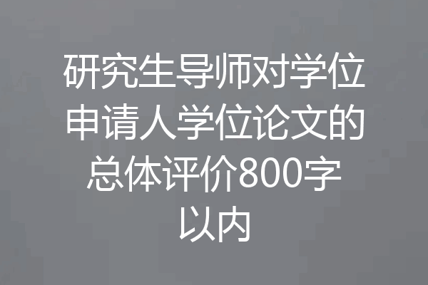 研究生导师对学位申请人学位论文的总体评价800字以内