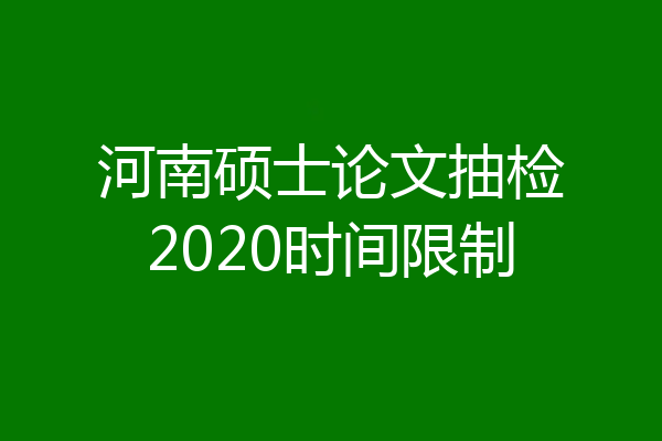 河南硕士论文抽检2020时间限制