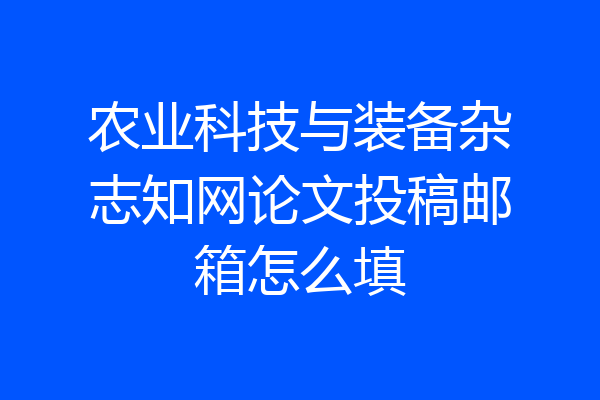 农业科技与装备杂志知网论文投稿邮箱怎么填