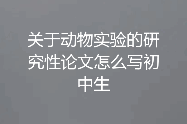 关于动物实验的研究性论文怎么写初中生