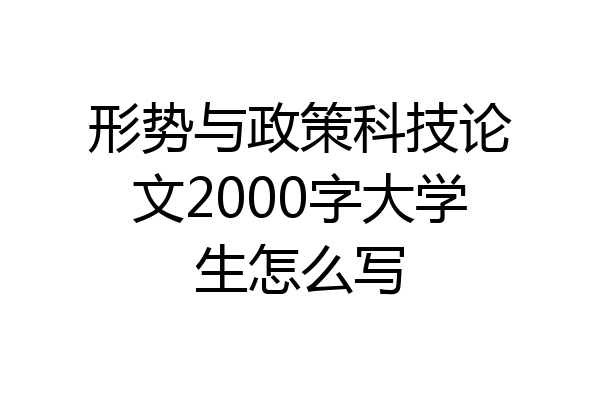 形势与政策科技论文2000字大学生怎么写