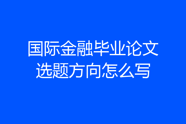 国际金融毕业论文选题方向怎么写