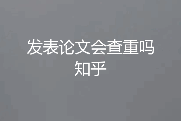 发表论文会查重吗知乎
