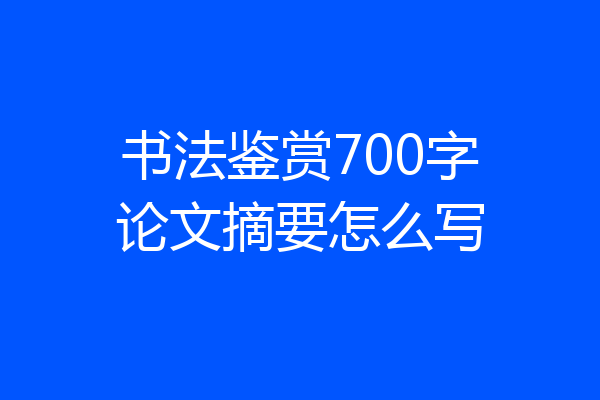 书法鉴赏700字论文摘要怎么写