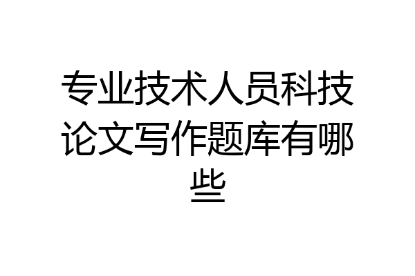 专业技术人员科技论文写作题库有哪些