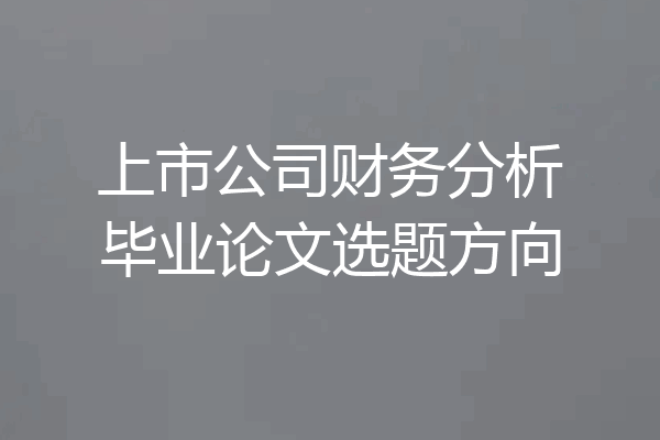 上市公司财务分析毕业论文选题方向
