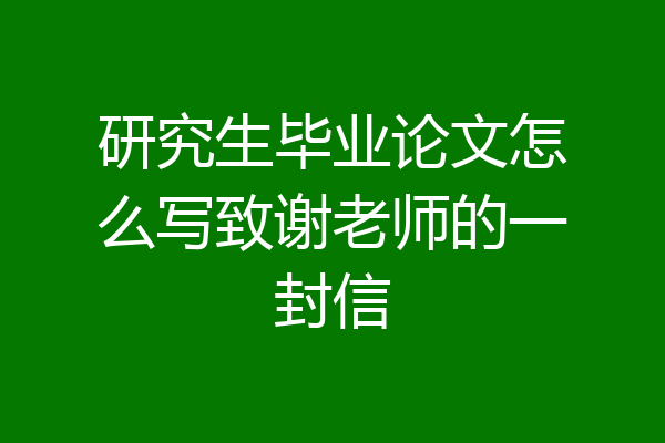 研究生毕业论文怎么写致谢老师的一封信